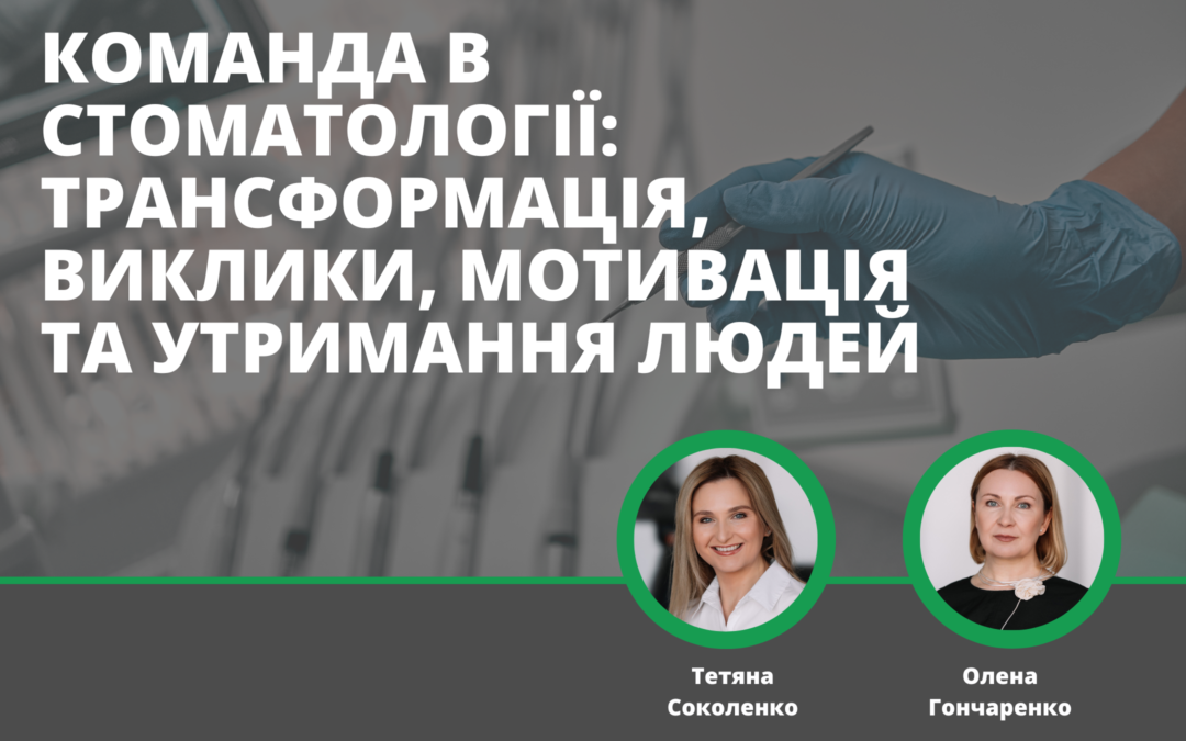 Команда в стоматології: трансформація, виклики, мотивація та утримання людей.